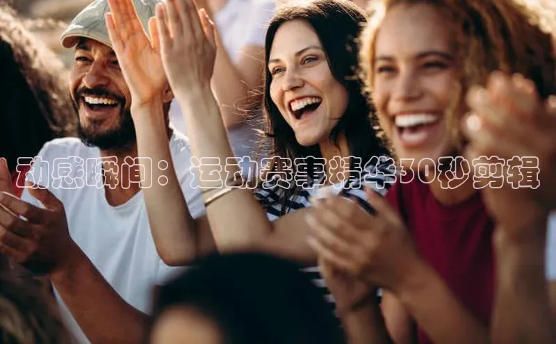 动感瞬间：运动赛事精华30秒剪辑