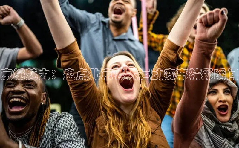 京城魅力：盘点北京各大运动赛事精彩瞬间