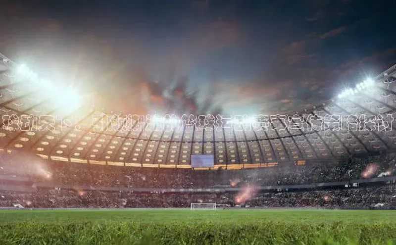 球动天下：引领潮流的篮球运动赛事宣传策略探讨