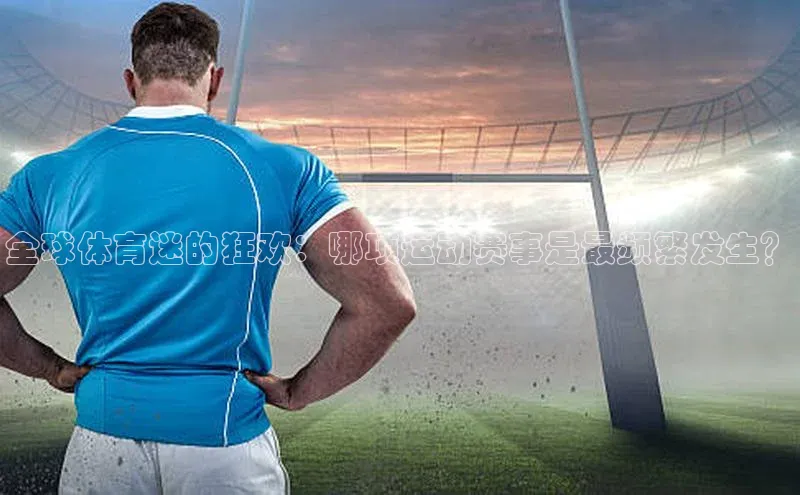 全球体育迷的狂欢：哪项运动赛事是最频繁发生？